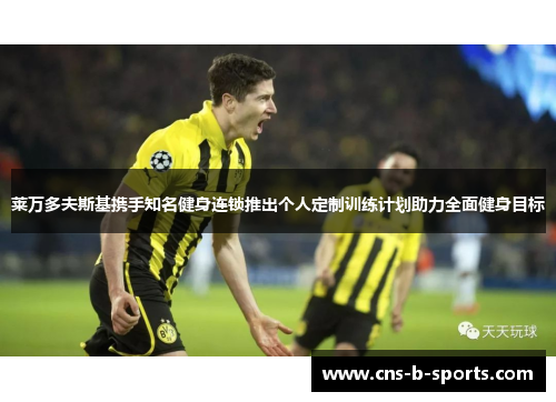 莱万多夫斯基携手知名健身连锁推出个人定制训练计划助力全面健身目标