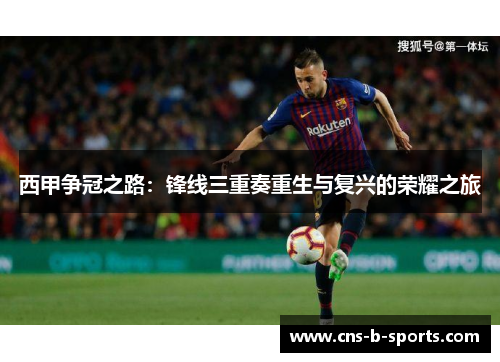 西甲争冠之路:锋线三重奏重生与复兴的荣耀之旅 西甲争冠之路:锋线三重奏重生与复兴的荣耀之旅