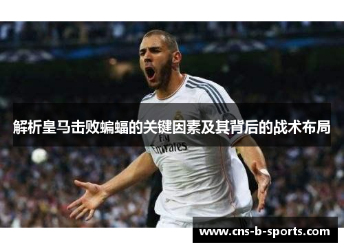 解析皇马击败蝙蝠的关键因素及其背后的战术布局