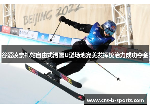 谷爱凌崇礼站自由式滑雪U型场地完美发挥统治力成功夺金