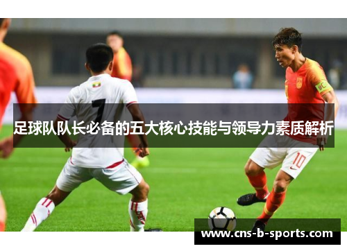 足球队队长必备的五大核心技能与领导力素质解析