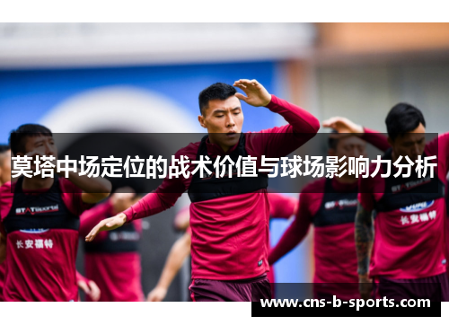 莫塔中场定位的战术价值与球场影响力分析