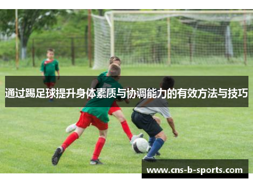 通过踢足球提升身体素质与协调能力的有效方法与技巧 通过踢足球提升身体素质与协调能力的有效方法与技巧