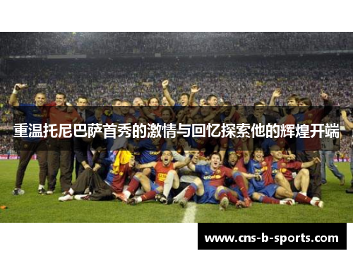 重温托尼巴萨首秀的激情与回忆探索他的辉煌开端