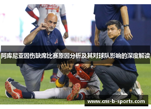 阿库尼亚因伤缺席比赛原因分析及其对球队影响的深度解读 阿库尼亚因伤缺席比赛原因分析及其对球队影响的深度解读