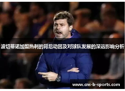 波切蒂诺加盟热刺的背后动因及对球队发展的深远影响分析 波切蒂诺加盟热刺的背后动因及对球队发展的深远影响分析