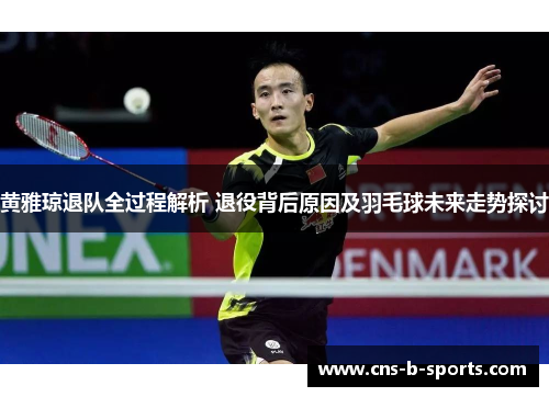 黄雅琼退队全过程解析 退役背后原因及羽毛球未来走势探讨 黄雅琼退队全过程解析 退役背后原因及羽毛球未来走势探讨