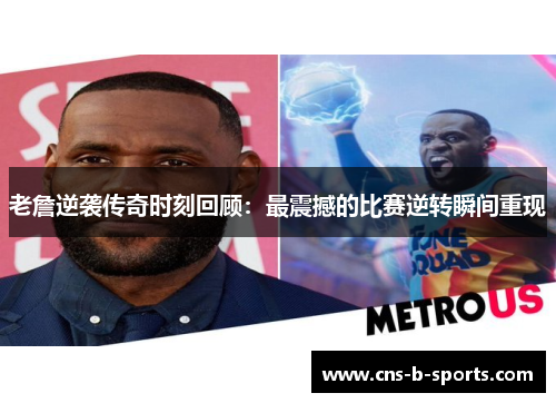 老詹逆袭传奇时刻回顾:最震撼的比赛逆转瞬间重现 老詹逆袭传奇时刻回顾:最震撼的比赛逆转瞬间重现