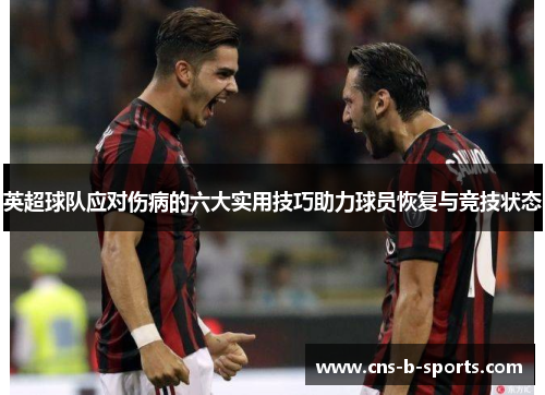 英超球队应对伤病的六大实用技巧助力球员恢复与竞技状态