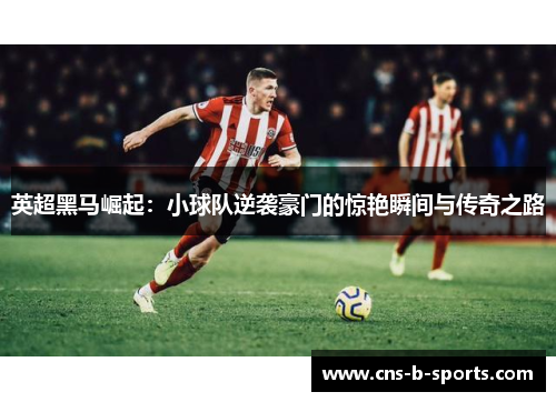 英超黑马崛起:小球队逆袭豪门的惊艳瞬间与传奇之路 英超黑马崛起:小球队逆袭豪门的惊艳瞬间与传奇之路
