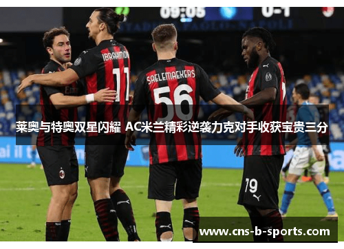 莱奥与特奥双星闪耀 AC米兰精彩逆袭力克对手收获宝贵三分 莱奥与特奥双星闪耀 AC米兰精彩逆袭力克对手收获宝贵三分