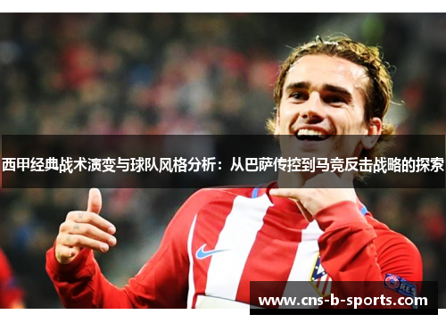 西甲经典战术演变与球队风格分析：从巴萨传控到马竞反击战略的探索