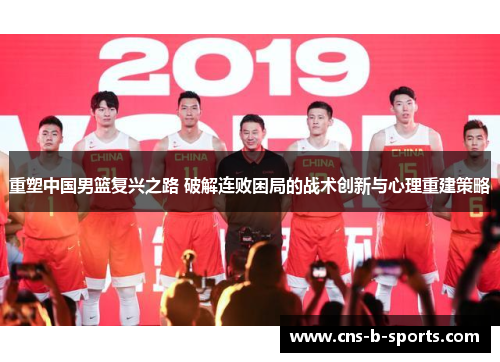 重塑中国男篮复兴之路 破解连败困局的战术创新与心理重建策略