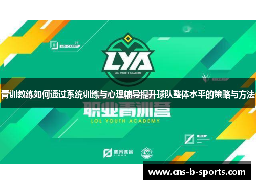 青训教练如何通过系统训练与心理辅导提升球队整体水平的策略与方法 青训教练如何通过系统训练与心理辅导提升球队整体水平的策略与方法