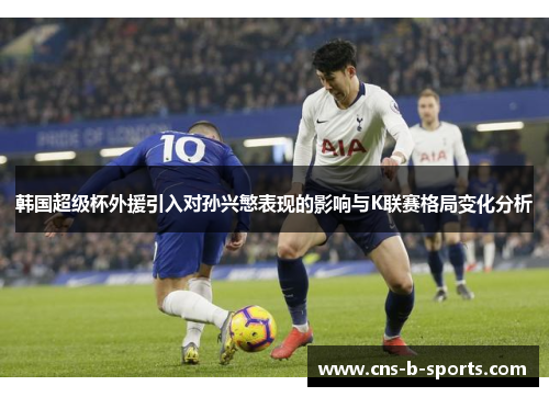 韩国超级杯外援引入对孙兴慜表现的影响与K联赛格局变化分析 韩国超级杯外援引入对孙兴慜表现的影响与K联赛格局变化分析