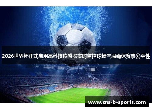 2026世界杯正式启用高科技传感器实时监控球场气温确保赛事公平性