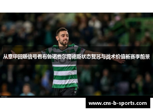 从意甲回暖信号看布鲁诺费尔南德斯状态复苏与战术价值新赛季前景 从意甲回暖信号看布鲁诺费尔南德斯状态复苏与战术价值新赛季前景