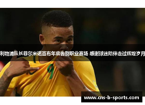 利物浦队长菲尔米诺宣布年底告别职业赛场 感谢球迷陪伴走过辉煌岁月