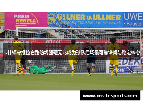 卡什镇守维拉右路防线强硬无比成为球队后场最可靠铁闸与稳定核心 卡什镇守维拉右路防线强硬无比成为球队后场最可靠铁闸与稳定核心