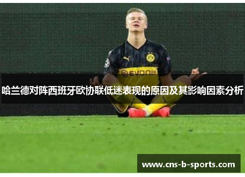 哈兰德对阵西班牙欧协联低迷表现的原因及其影响因素分析