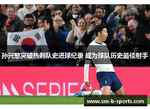 孙兴慜突破热刺队史进球纪录 成为球队历史最佳射手 孙兴慜突破热刺队史进球纪录 成为球队历史最佳射手