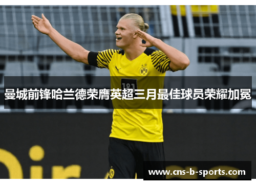 曼城前锋哈兰德荣膺英超三月最佳球员荣耀加冕