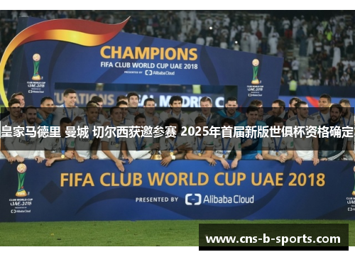 皇家马德里 曼城 切尔西获邀参赛 2025年首届新版世俱杯资格确定 皇家马德里 曼城 切尔西获邀参赛 2025年首届新版世俱杯资格确定