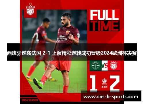 西班牙逆袭法国 2-1 上演精彩逆转成功晋级2024欧洲杯决赛 西班牙逆袭法国 2-1 上演精彩逆转成功晋级2024欧洲杯决赛