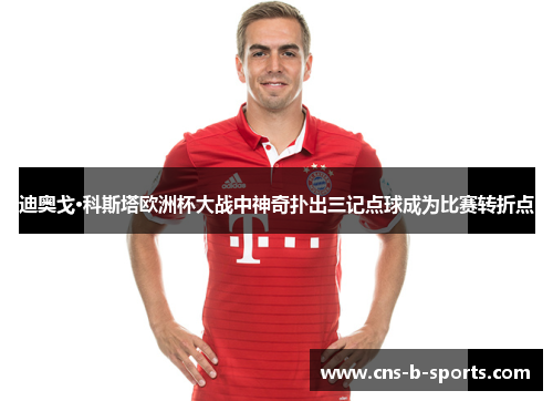 迪奥戈·科斯塔欧洲杯大战中神奇扑出三记点球成为比赛转折点 迪奥戈·科斯塔欧洲杯大战中神奇扑出三记点球成为比赛转折点