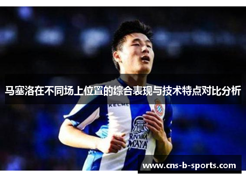 马塞洛在不同场上位置的综合表现与技术特点对比分析
