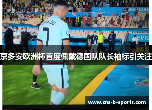 京多安欧洲杯首度佩戴德国队队长袖标引关注