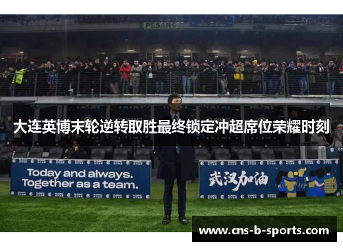 大连英博末轮逆转取胜最终锁定冲超席位荣耀时刻